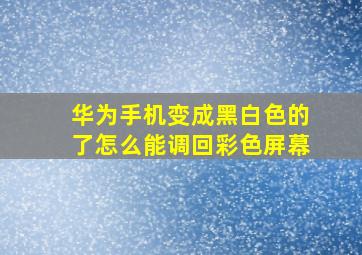 华为手机变成黑白色的了怎么能调回彩色屏幕