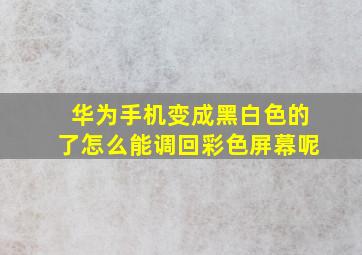 华为手机变成黑白色的了怎么能调回彩色屏幕呢