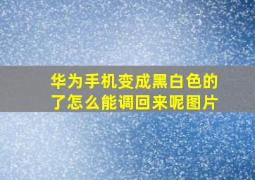 华为手机变成黑白色的了怎么能调回来呢图片