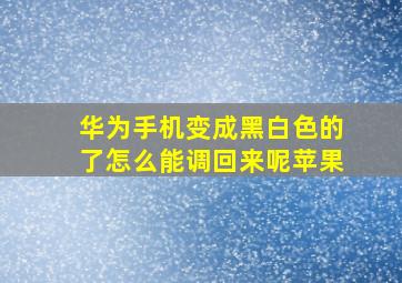 华为手机变成黑白色的了怎么能调回来呢苹果