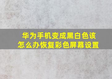 华为手机变成黑白色该怎么办恢复彩色屏幕设置