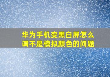 华为手机变黑白屏怎么调不是模拟颜色的问题