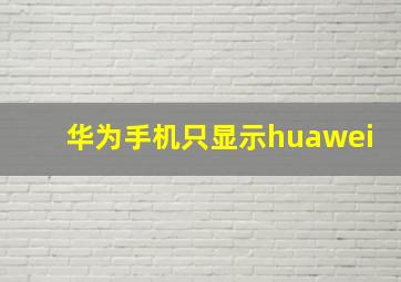 华为手机只显示huawei