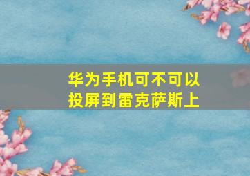 华为手机可不可以投屏到雷克萨斯上