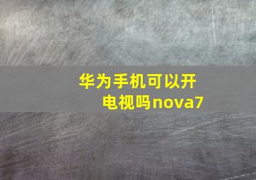 华为手机可以开电视吗nova7