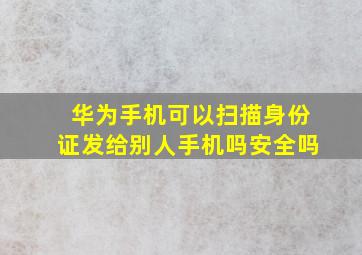 华为手机可以扫描身份证发给别人手机吗安全吗