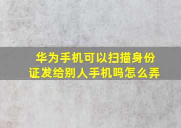 华为手机可以扫描身份证发给别人手机吗怎么弄