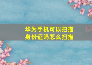 华为手机可以扫描身份证吗怎么扫描