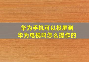 华为手机可以投屏到华为电视吗怎么操作的