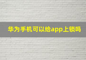 华为手机可以给app上锁吗