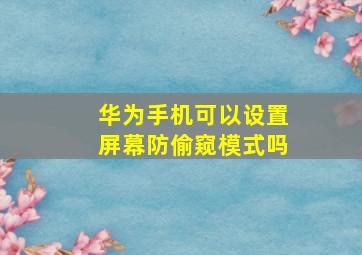 华为手机可以设置屏幕防偷窥模式吗