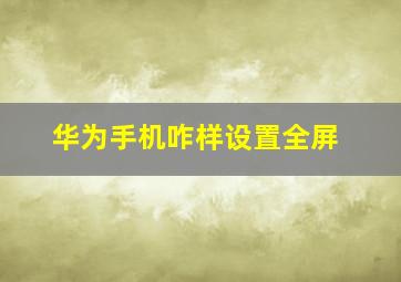 华为手机咋样设置全屏