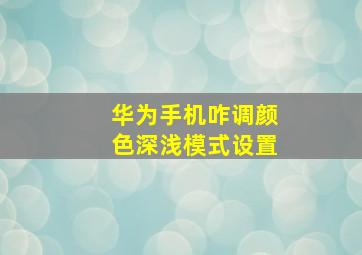 华为手机咋调颜色深浅模式设置