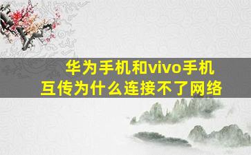 华为手机和vivo手机互传为什么连接不了网络