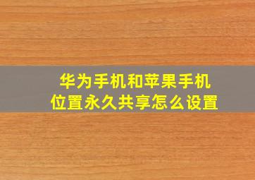 华为手机和苹果手机位置永久共享怎么设置