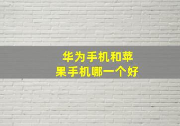 华为手机和苹果手机哪一个好