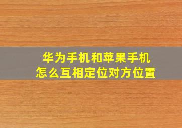 华为手机和苹果手机怎么互相定位对方位置