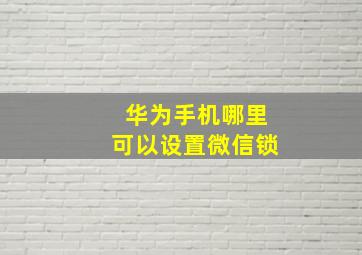 华为手机哪里可以设置微信锁