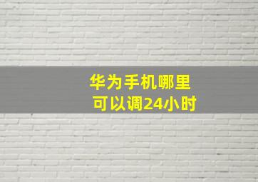 华为手机哪里可以调24小时