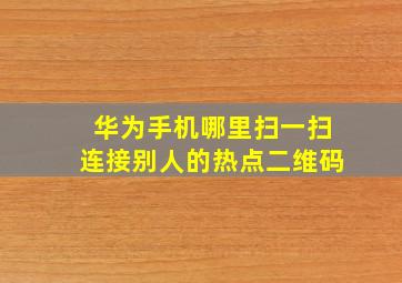 华为手机哪里扫一扫连接别人的热点二维码