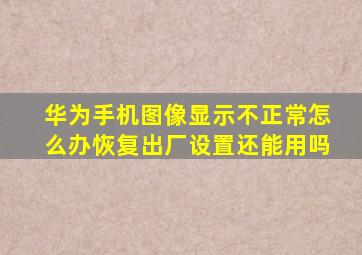 华为手机图像显示不正常怎么办恢复出厂设置还能用吗