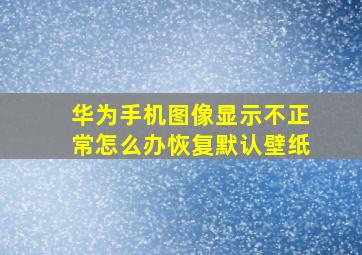 华为手机图像显示不正常怎么办恢复默认壁纸