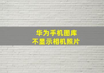 华为手机图库不显示相机照片