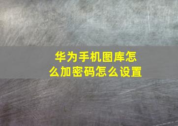 华为手机图库怎么加密码怎么设置