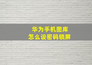 华为手机图库怎么设密码锁屏