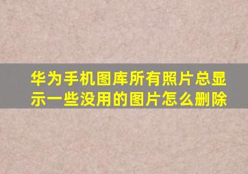 华为手机图库所有照片总显示一些没用的图片怎么删除