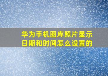 华为手机图库照片显示日期和时间怎么设置的