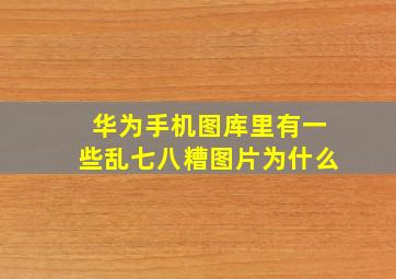 华为手机图库里有一些乱七八糟图片为什么