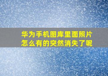 华为手机图库里面照片怎么有的突然消失了呢