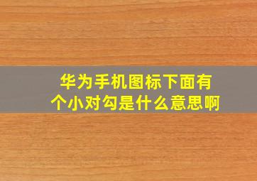 华为手机图标下面有个小对勾是什么意思啊