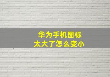 华为手机图标太大了怎么变小