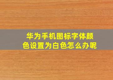 华为手机图标字体颜色设置为白色怎么办呢