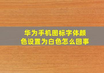 华为手机图标字体颜色设置为白色怎么回事