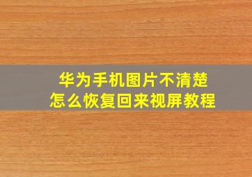 华为手机图片不清楚怎么恢复回来视屏教程