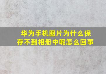 华为手机图片为什么保存不到相册中呢怎么回事