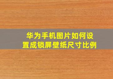 华为手机图片如何设置成锁屏壁纸尺寸比例