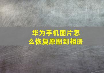 华为手机图片怎么恢复原图到相册