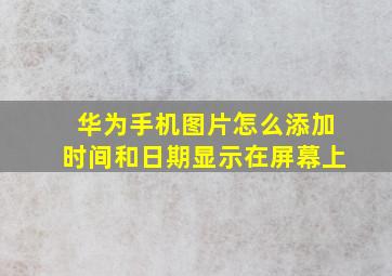 华为手机图片怎么添加时间和日期显示在屏幕上