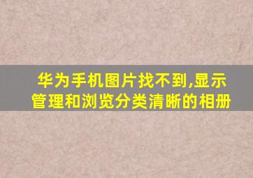 华为手机图片找不到,显示管理和浏览分类清晰的相册