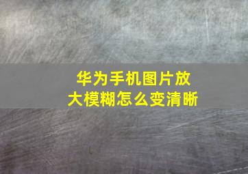 华为手机图片放大模糊怎么变清晰