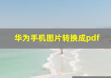 华为手机图片转换成pdf