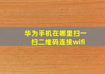 华为手机在哪里扫一扫二维码连接wifi