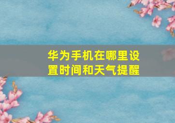 华为手机在哪里设置时间和天气提醒