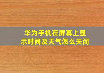 华为手机在屏幕上显示时间及天气怎么关闭