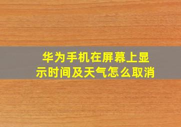 华为手机在屏幕上显示时间及天气怎么取消