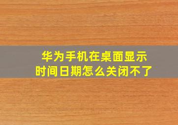 华为手机在桌面显示时间日期怎么关闭不了